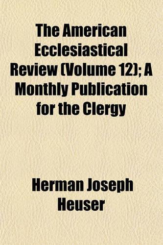 The American Ecclesiastical Review (Volume 12); A Monthly Publication for the Clergy