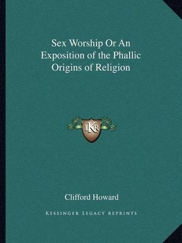Sex Worship Or An Exposition of the Phallic Origins of Religion