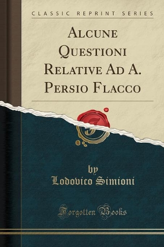Alcune Questioni Relative Ad A. Persio Flacco (Classic Reprint)