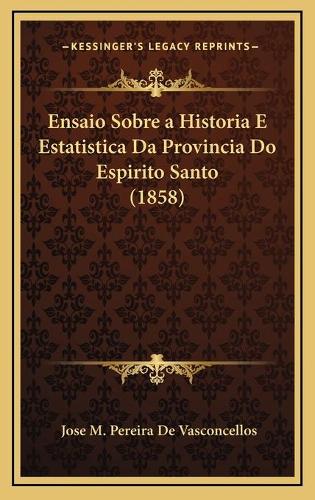 Ensaio Sobre a Historia E Estatistica Da Provincia Do Espirito Santo (1858)