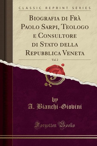 Biografia Di Frà Paolo Sarpi, Teologo E Consultore Di Stato Della Repubblica Veneta, Vol. 2 (Classic Reprint)