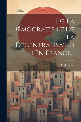 De La Démocratie Et De La Décentralisation En France...
