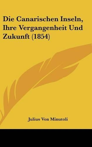 Die Canarischen Inseln, Ihre Vergangenheit Und Zukunft (1854)