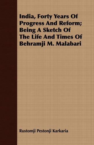 India, Forty Years Of Progress And Reform; Being A Sketch Of The Life And Times Of Behramji M. Malabari