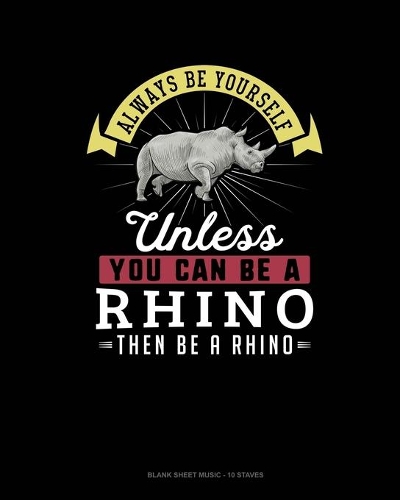 Always Be Yourself Unless You Can Be A Rhino Then Be A Rhino