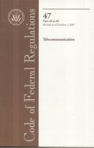 Code of Federal Regulations, Title 47, Telecommunication, PT. 40-69, Revised as of October 1, 2007