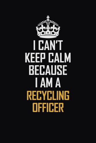 I Can't Keep Calm Because I Am A Recycling Officer