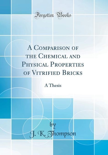 A Comparison of the Chemical and Physical Properties of Vitrified Bricks: A Thesis (Classic Reprint)