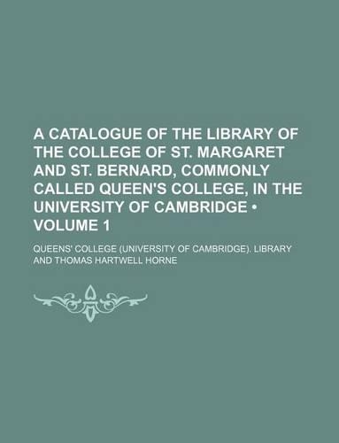 A Catalogue of the Library of the College of St. Margaret and St. Bernard, Commonly Called Queen's College, in the University of Cambridge (Volume 1)