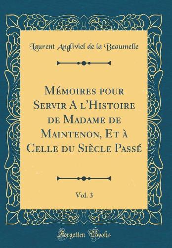 Mémoires pour Servir A l'Histoire de Madame de Maintenon, Et à Celle du Siècle Passé, Vol. 3 (Classic Reprint)