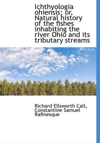 Ichthyologia Ohiensis; Or, Natural History of the Fishes Inhabiting the River Ohio and Its Tributary