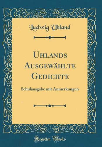 Uhlands Ausgewählte Gedichte: Schulausgabe mit Anmerkungen (Classic Reprint)