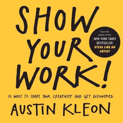 Show Your Work! 10 Ways to Show Your Creativity and Get Discovered