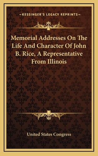 Memorial Addresses On The Life And Character Of John B. Rice, A Representative From Illinois