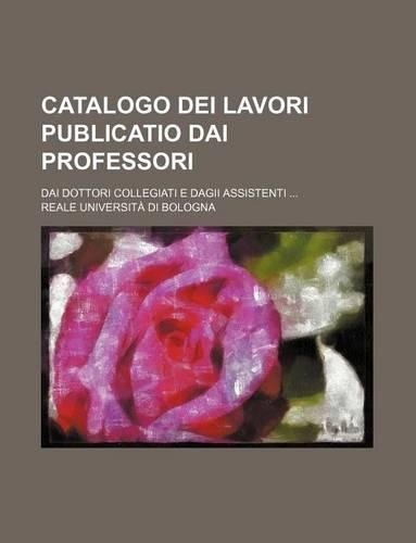 Catalogo Dei Lavori Publicatio Dai Professori; Dai Dottori Collegiati E Dagii Assistenti