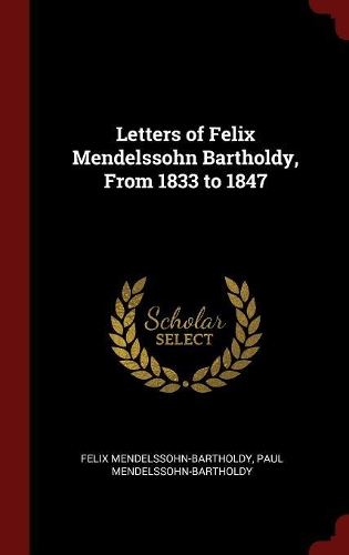 Letters of Felix Mendelssohn Bartholdy, from 1833 to 1847
