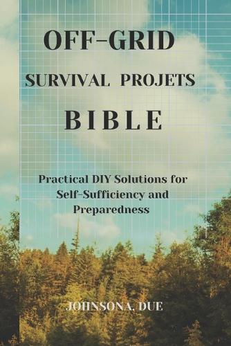 Off-Grid Survival Projects Bible