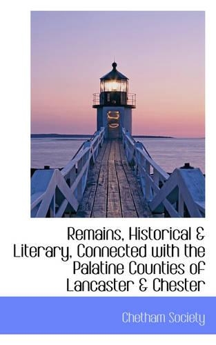 Remains, Historical and Literary, Connected with the Palatine Counties of Lancaster & Chester