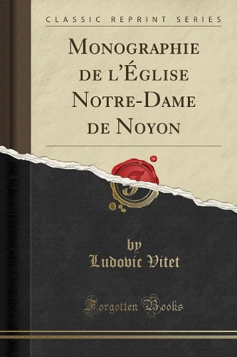 Monographie de l'Église Notre-Dame de Noyon (Classic Reprint)