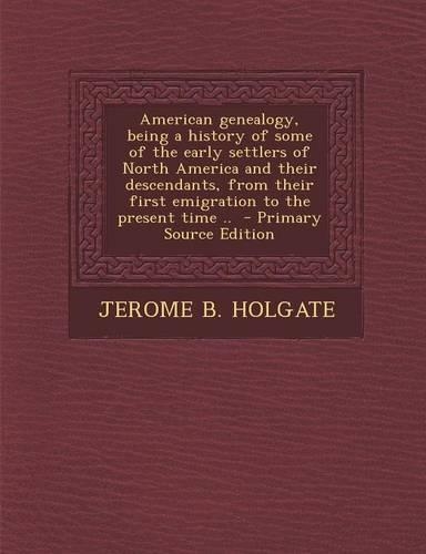 American Genealogy, Being a History of Some of the Early Settlers of North America and Their Descendants, from Their First Emigration to the Present Time ..