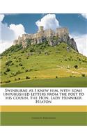 Swinburne as I Knew Him, with Some Unpublished Letters from the Poet to His Cousin, the Hon. Lady Henniker Heaton