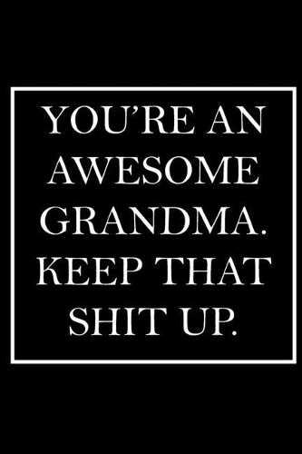 You're An Awesome Grandma. Keep That Shit Up.