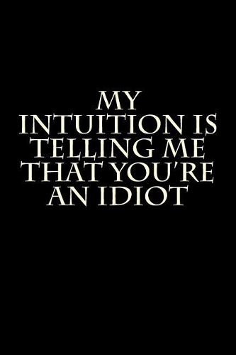 My Intuition is Telling Me That You're an Idiot