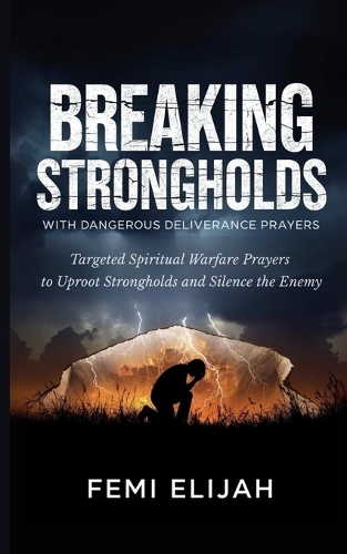Breaking Strongholds with Dangerous Deliverance Prayers