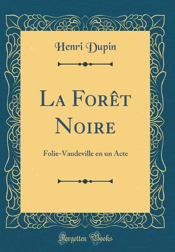 La Forêt Noire: Folie-Vaudeville en un Acte (Classic Reprint)
