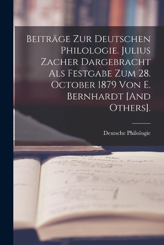 Beiträge Zur Deutschen Philologie. Julius Zacher Dargebracht Als Festgabe Zum 28. October 1879 Von E. Bernhardt [And Others].