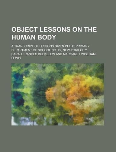 Object Lessons on the Human Body; A Transcript of Lessons Given in the Primary Department of School No. 49, New York City
