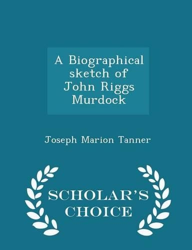 A Biographical Sketch of John Riggs Murdock - Scholar's Choice Edition