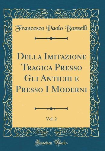 Della Imitazione Tragica Presso Gli Antichi e Presso I Moderni, Vol. 2 (Classic Reprint)