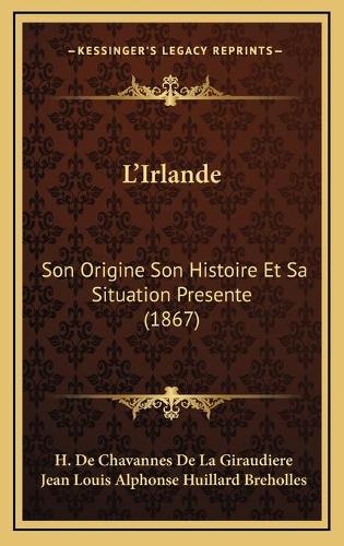 L'Irlande: Son Origine Son Histoire Et Sa Situation Presente (1867)(French)