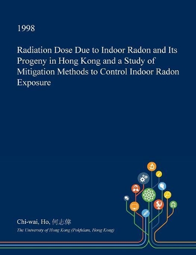 Radiation Dose Due to Indoor Radon and Its Progeny in Hong Kong and a Study of Mitigation Methods to Control Indoor Radon Exposure