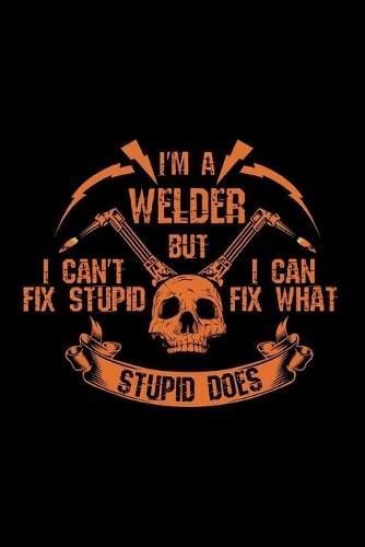 I'm a welder but i can't fix stupid, i can fix what stupid does
