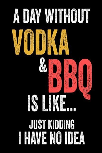 A Day Without Vodka & BBQ Is Like... Just Kidding I Have No Idea