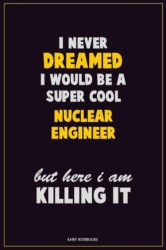 I Never Dreamed I would Be A Super Cool Nuclear Engineer But Here I Am Killing It
