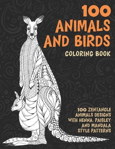 100 Animals and Birds - Coloring Book - 100 Zentangle Animals Designs with Henna, Paisley and Mandala Style Patterns