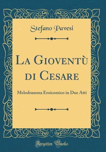 La Gioventù di Cesare: Melodramma Eroicomico in Due Atti (Classic Reprint)