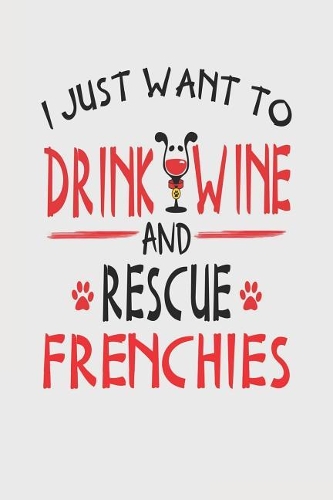 I Just Want to Drink Wine and Rescue Frenchies