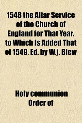 1548 the Altar Service of the Church of England for That Year. to Which Is Added That of 1549, Ed. by W.J. Blew