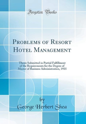 Problems of Resort Hotel Management: Thesis Submitted in Partial Fulfillment of the Requirements for the Degree of Master of Business Administration, 1935 (Classic Reprint)