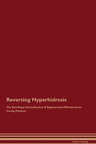 Reversing Hyperhidrosis The Raw Vegan Detoxification & Regeneration Workbook for Curing Patients