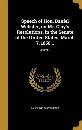 Speech of Hon. Daniel Webster, on Mr. Clay's Resolutions, in the Senate of the United States, March 7, 1850 ..; Volume 1