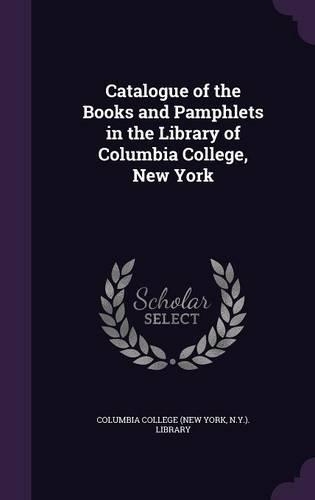 Catalogue of the Books and Pamphlets in the Library of Columbia College, New York