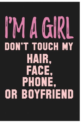 I'm A Girl Don't Touch My Hair, Face, Phone Or Boyfriend