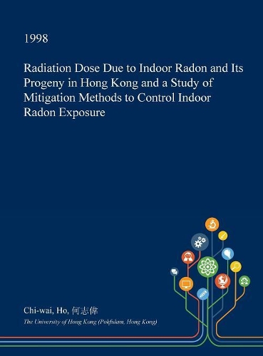 Radiation Dose Due to Indoor Radon and Its Progeny in Hong Kong and a Study of Mitigation Methods to Control Indoor Radon Exposure
