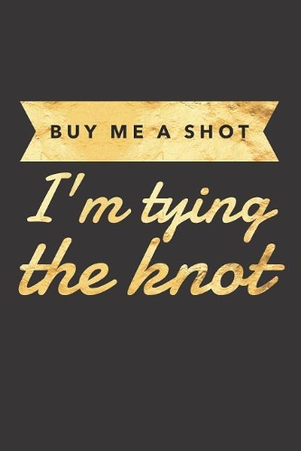 Buy Me a Shot I'm Tying the Knot