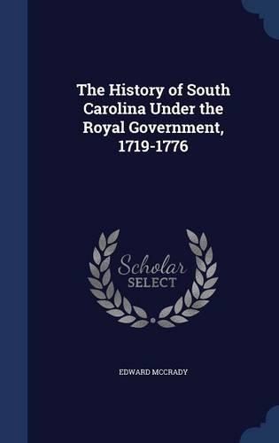 The History of South Carolina Under the Royal Government, 1719-1776